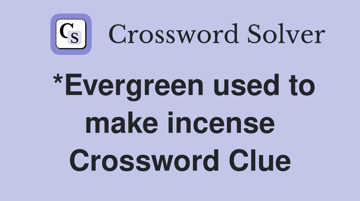 *Evergreen used to make incense Crossword Clue Answers Crossword Solver